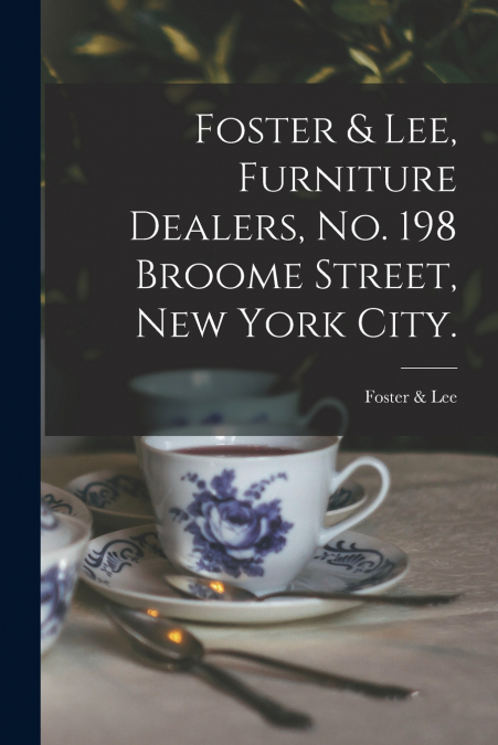 FOSTER & LEE, FURNITURE DEALERS, NO. 198 BROOME STREET, NEW