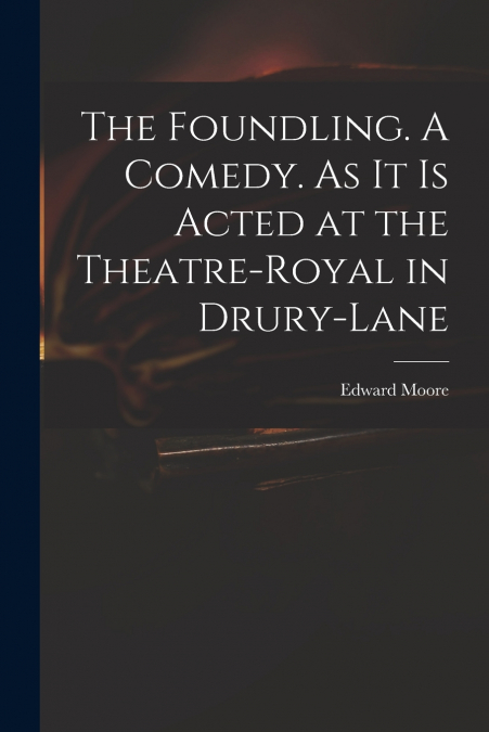 THE FOUNDLING. A COMEDY. AS IT IS ACTED AT THE THEATRE-ROYAL
