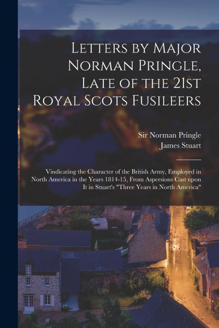 LETTERS BY MAJOR NORMAN PRINGLE, LATE OF THE 21ST ROYAL SCOT