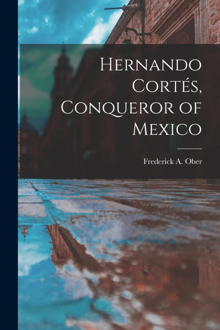 HERNANDO CORTE?S, CONQUEROR OF MEXICO