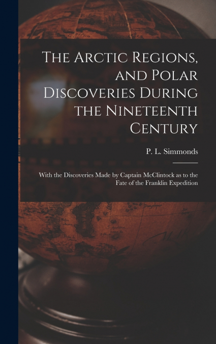 THE ARCTIC REGIONS, AND POLAR DISCOVERIES DURING THE NINETEE