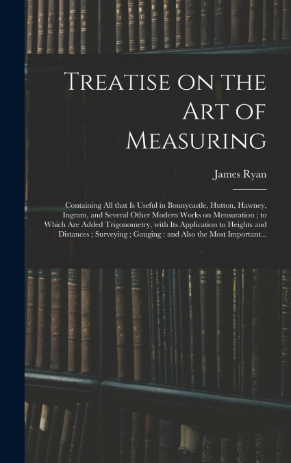 TREATISE ON THE ART OF MEASURING , CONTAINING ALL THAT IS US