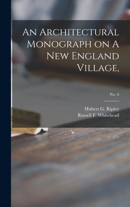 AN ARCHITECTURAL MONOGRAPH ON A NEW ENGLAND VILLAGE, , NO. 6