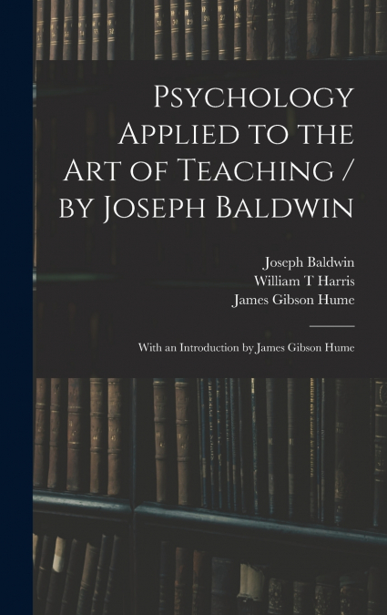PSYCHOLOGY APPLIED TO THE ART OF TEACHING / BY JOSEPH BALDWI