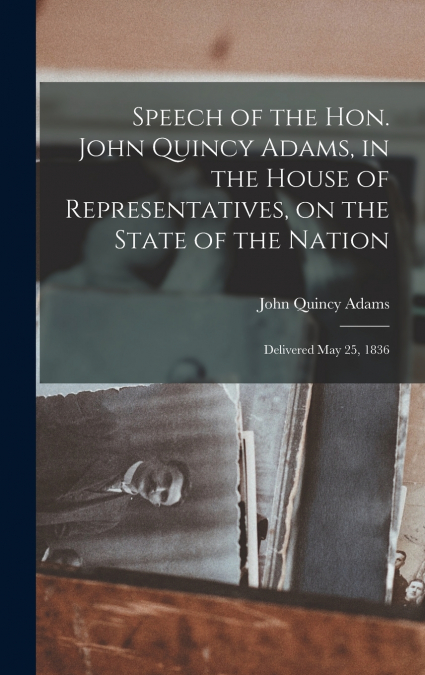 SPEECH OF THE HON. JOHN QUINCY ADAMS, IN THE HOUSE OF REPRES
