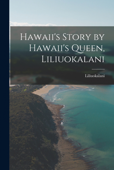 HAWAII?S STORY BY HAWAII?S QUEEN, LILIUOKALANI