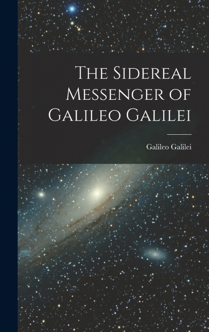 THE SIDEREAL MESSENGER OF GALILEO GALILEI