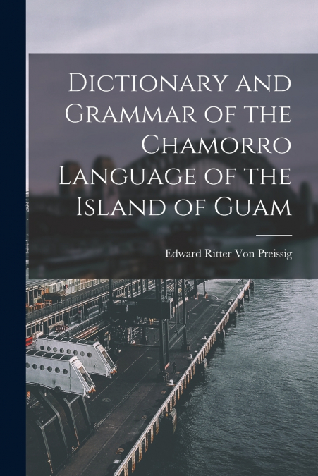 DICTIONARY AND GRAMMAR OF THE CHAMORRO LANGUAGE OF THE ISLAN