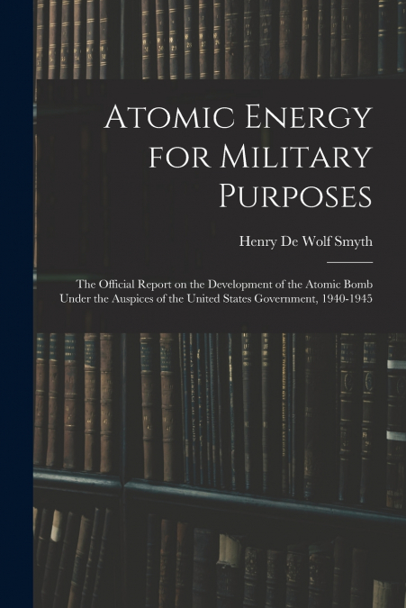 ATOMIC ENERGY FOR MILITARY PURPOSES, THE OFFICIAL REPORT ON