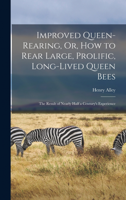 IMPROVED QUEEN-REARING, OR, HOW TO REAR LARGE, PROLIFIC, LON