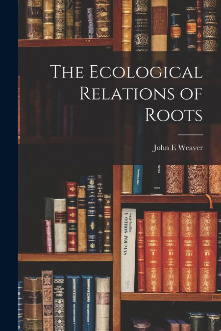 THE ECOLOGICAL RELATIONS OF ROOTS