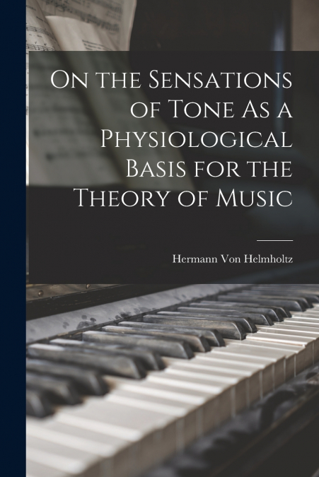 ON THE SENSATIONS OF TONE AS A PHYSIOLOGICAL BASIS FOR THE T