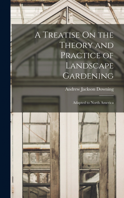 A TREATISE ON THE THEORY AND PRACTICE OF LANDSCAPE GARDENING