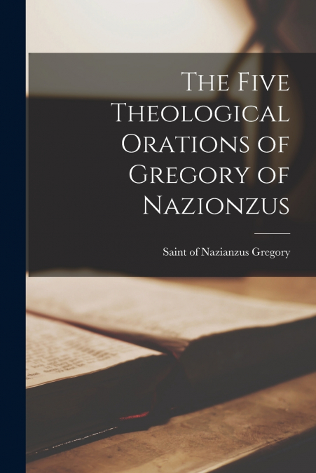 THE FIVE THEOLOGICAL ORATIONS OF GREGORY OF NAZIONZUS