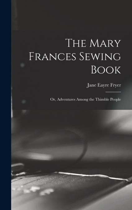 THE MARY FRANCES SEWING BOOK, OR, ADVENTURES AMONG THE THIMB