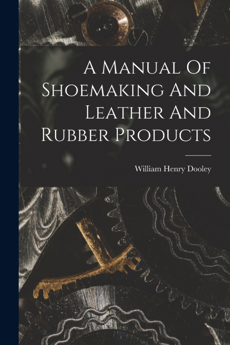 A MANUAL OF SHOEMAKING AND LEATHER AND RUBBER PRODUCTS
