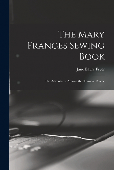 THE MARY FRANCES SEWING BOOK, OR, ADVENTURES AMONG THE THIMB