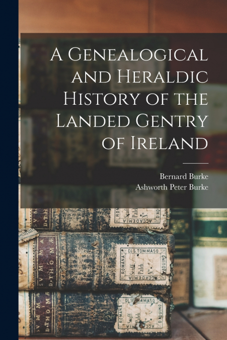 A GENEALOGICAL AND HERALDIC HISTORY OF THE LANDED GENTRY OF