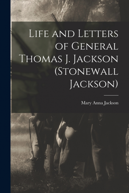 LIFE AND LETTERS OF GENERAL THOMAS J. JACKSON