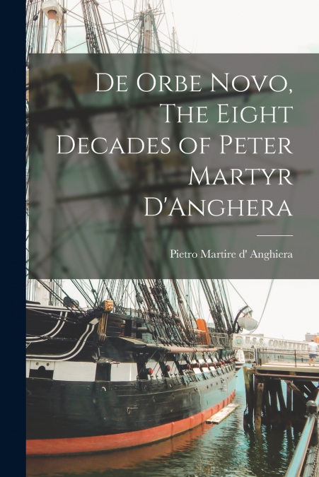 DE ORBE NOVO, THE EIGHT DECADES OF PETER MARTYR D?ANGHERA