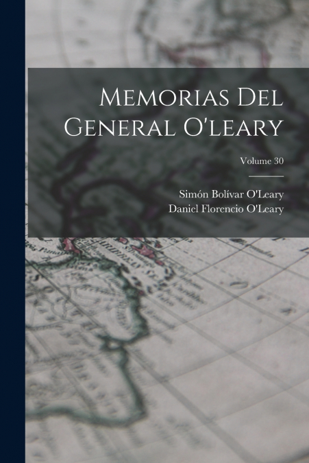 MEMORIAS DEL GENERAL O?LEARY, VOLUME 30