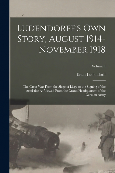 LUDENDORFF?S OWN STORY, AUGUST 1914-NOVEMBER 1918