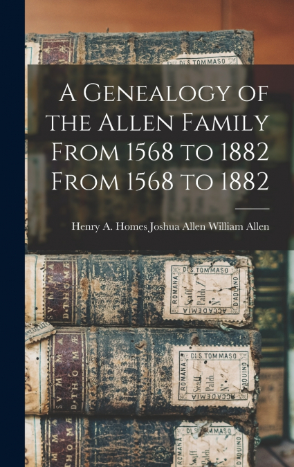 A GENEALOGY OF THE ALLEN FAMILY FROM 1568 TO 1882 FROM 1568
