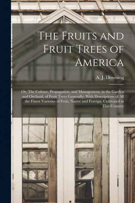 THE FRUITS AND FRUIT TREES OF AMERICA, OR, THE CULTURE, PROP