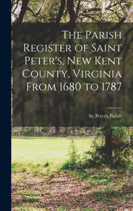 THE PARISH REGISTER OF SAINT PETER?S, NEW KENT COUNTY, VIRGI