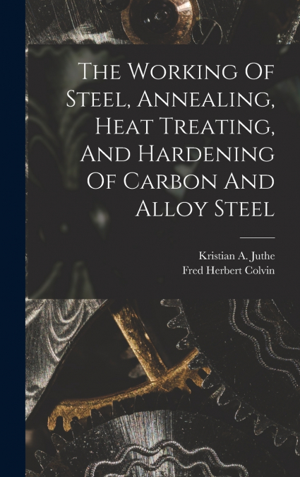 THE WORKING OF STEEL, ANNEALING, HEAT TREATING, AND HARDENIN
