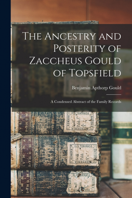 THE ANCESTRY AND POSTERITY OF ZACCHEUS GOULD OF TOPSFIELD