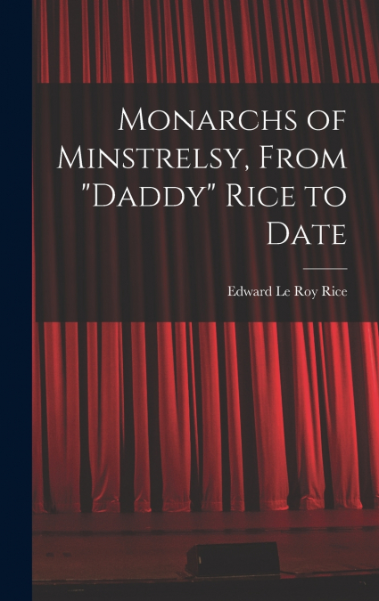 MONARCHS OF MINSTRELSY, FROM 'DADDY' RICE TO DATE