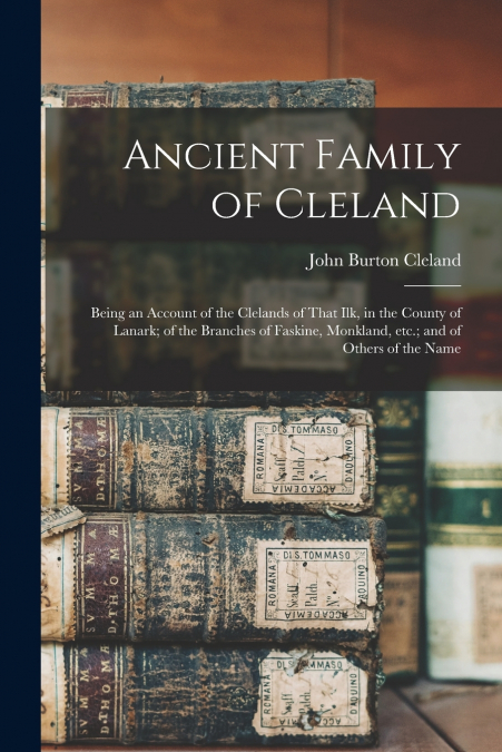 THE ANCIENT FAMILY OF CLELAND, BEING AN ACCOUNT OF THE CLELA
