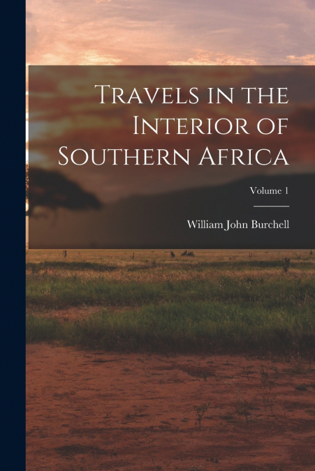 TRAVELS IN THE INTERIOR OF SOUTHERN AFRICA, VOLUME 1