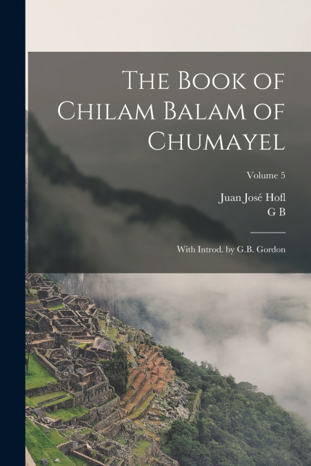 THE BOOK OF CHILAM BALAM OF CHUMAYEL, WITH INTROD. BY G.B. G