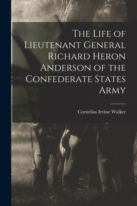 THE LIFE OF LIEUTENANT GENERAL RICHARD HERON ANDERSON OF THE