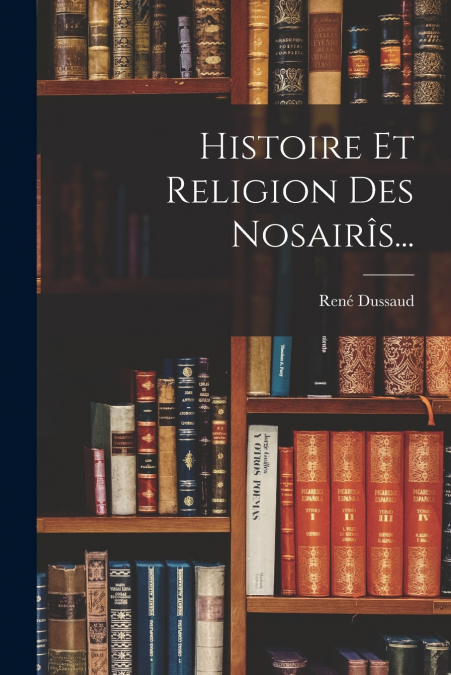 HISTOIRE ET RELIGION DES NOSAIRIS...