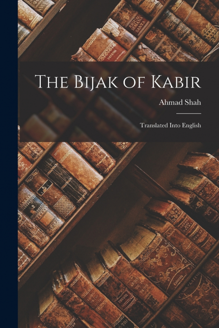 THE BIJAK OF KABIR, TRANSLATED INTO ENGLISH