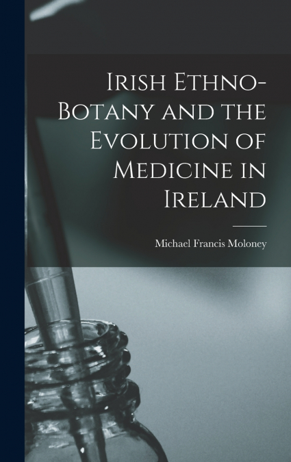 IRISH ETHNO-BOTANY AND THE EVOLUTION OF MEDICINE IN IRELAND