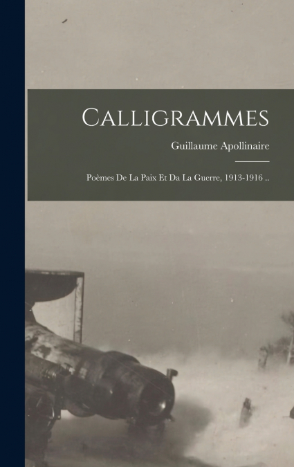 CALLIGRAMMES, POEMES DE LA PAIX ET DA LA GUERRE, 1913-1916 .