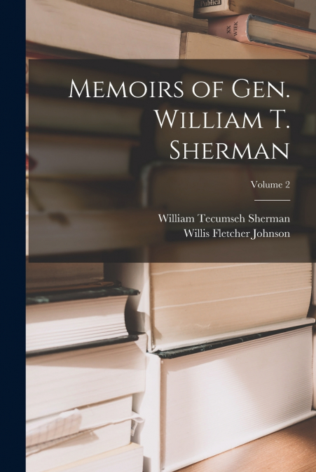 MEMOIRS OF GEN. WILLIAM T. SHERMAN, VOLUME 2