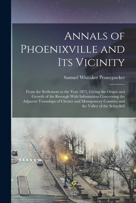 ANNALS OF PHOENIXVILLE AND ITS VICINITY