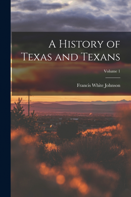 A HISTORY OF TEXAS AND TEXANS, VOLUME 1