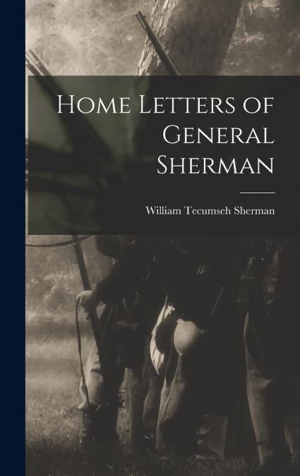 HOME LETTERS OF GENERAL SHERMAN