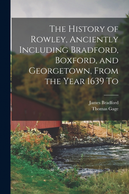 THE HISTORY OF ROWLEY, ANCIENTLY INCLUDING BRADFORD, BOXFORD