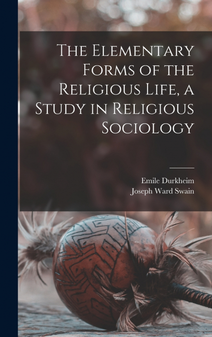 THE ELEMENTARY FORMS OF THE RELIGIOUS LIFE, A STUDY IN RELIG