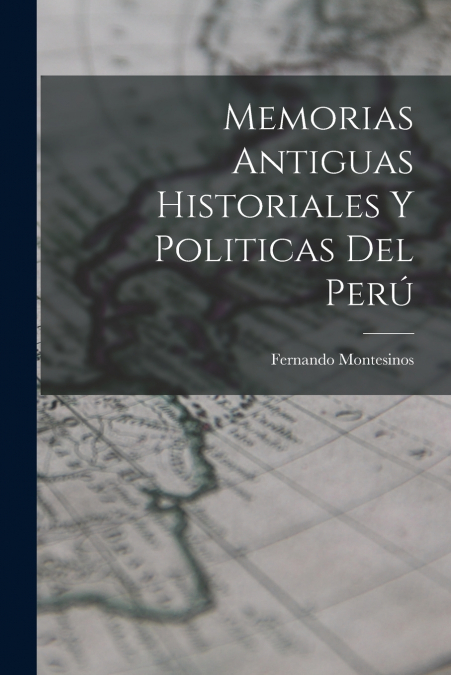 MEMORIAS ANTIGUAS HISTORIALES Y POLITICAS DEL PERU