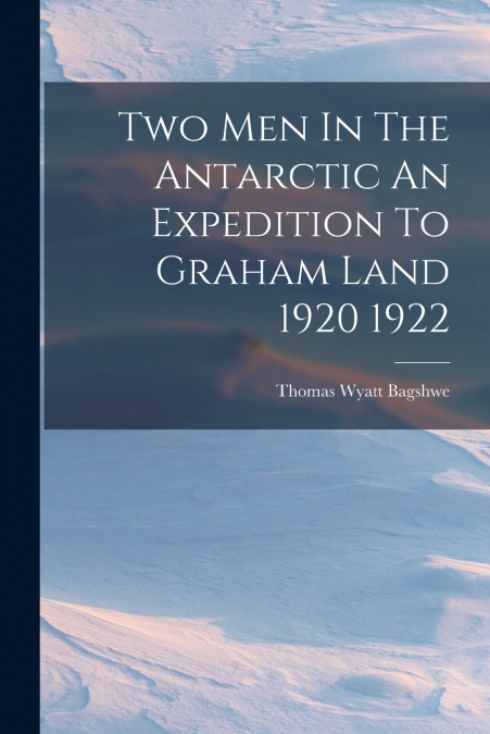 TWO MEN IN THE ANTARCTIC AN EXPEDITION TO GRAHAM LAND 1920 1