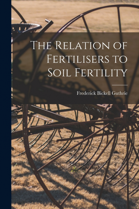 THE RELATION OF FERTILISERS TO SOIL FERTILITY