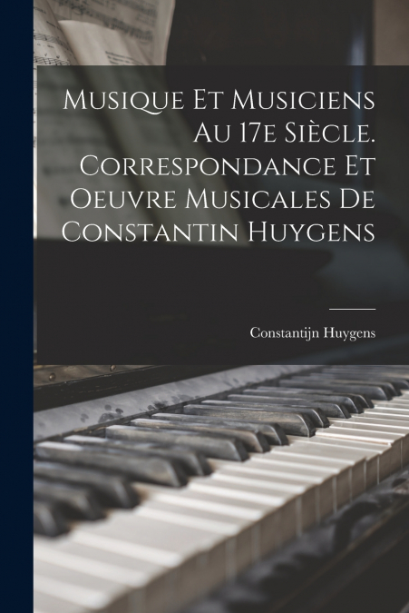 MUSIQUE ET MUSICIENS AU 17E SIECLE. CORRESPONDANCE ET OEUVRE